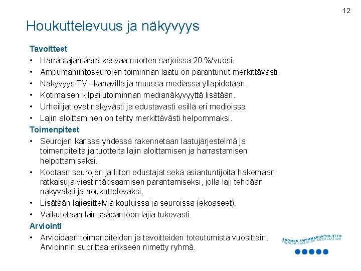 12 Houkuttelevuus ja näkyvyys Tavoitteet • Harrastajamäärä kasvaa nuorten sarjoissa 20 %/vuosi. • Ampumahiihtoseurojen