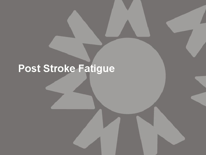 Post Stroke Fatigue Post Stroke Fatigue