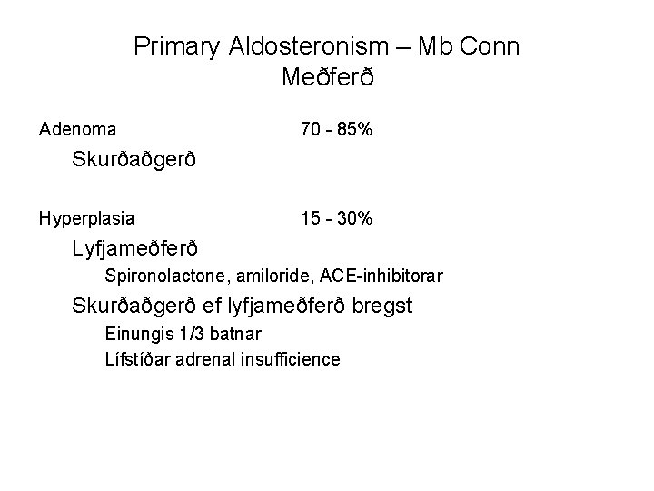 Primary Aldosteronism – Mb Conn Meðferð Adenoma 70 - 85% Skurðaðgerð Hyperplasia 15 -