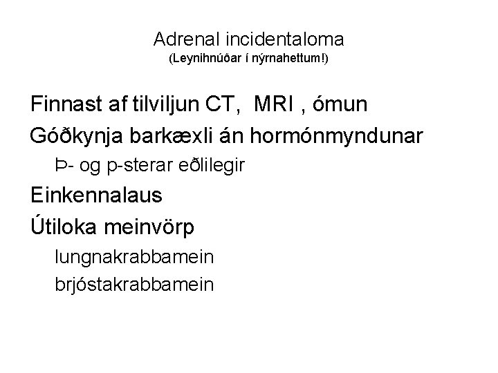 Adrenal incidentaloma (Leynihnúðar í nýrnahettum!) Finnast af tilviljun CT, MRI , ómun Góðkynja barkæxli