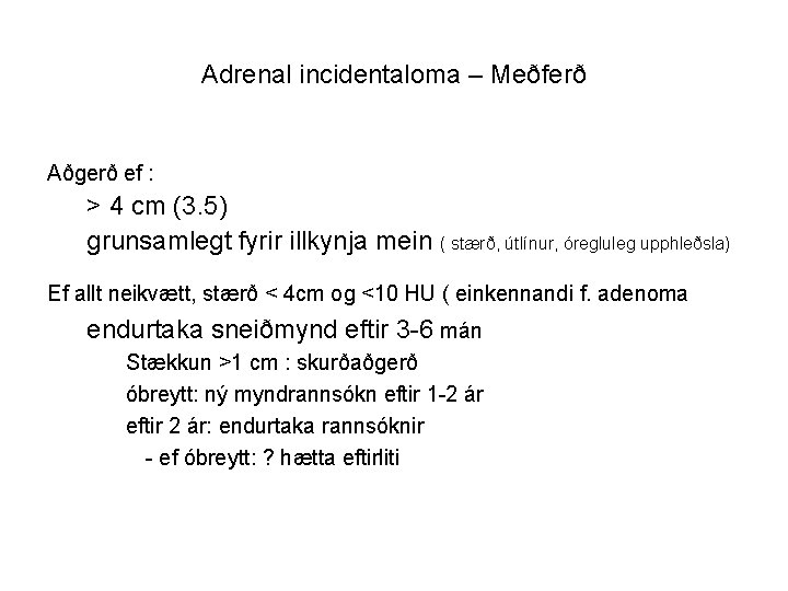 Adrenal incidentaloma – Meðferð Aðgerð ef : > 4 cm (3. 5) grunsamlegt fyrir