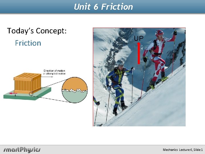 Unit 6 Friction Today’s Concept: Friction UP Mechanics Lecture 6, Slide 1 