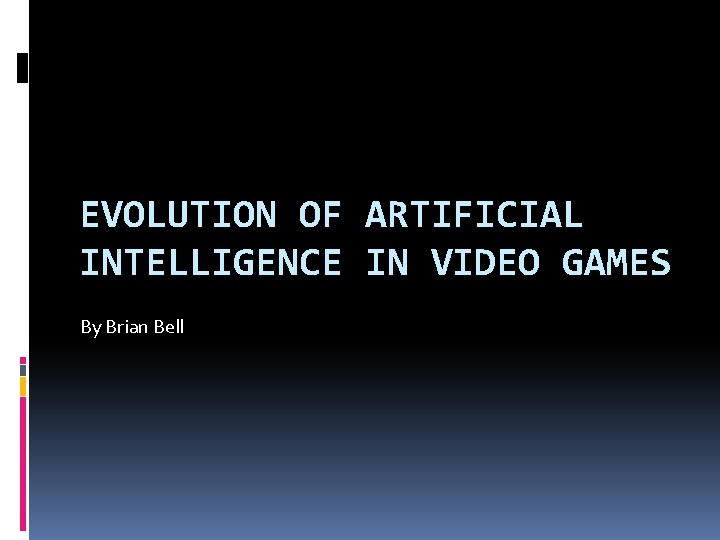 EVOLUTION OF ARTIFICIAL INTELLIGENCE IN VIDEO GAMES By Brian Bell 