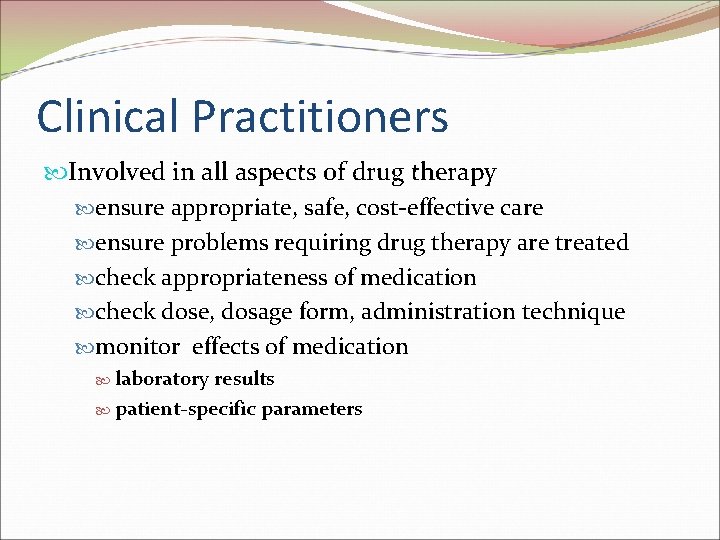 Clinical Practitioners Involved in all aspects of drug therapy ensure appropriate, safe, cost-effective care