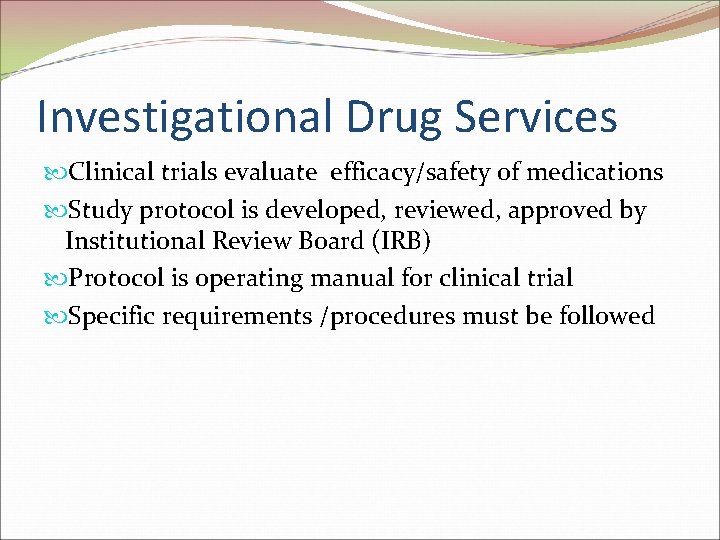 Investigational Drug Services Clinical trials evaluate efficacy/safety of medications Study protocol is developed, reviewed,