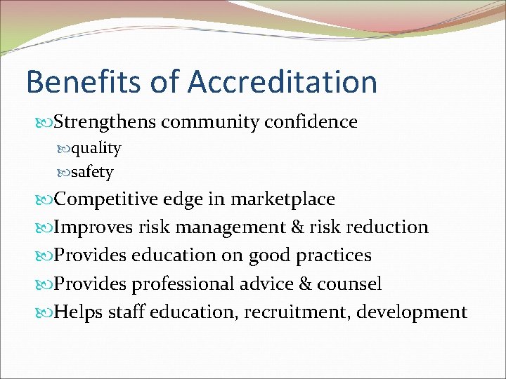 Benefits of Accreditation Strengthens community confidence quality safety Competitive edge in marketplace Improves risk