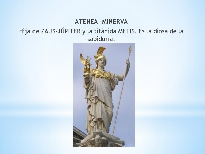 ATENEA- MINERVA Hija de ZAUS-JÚPITER y la titánida METIS. Es la diosa de la