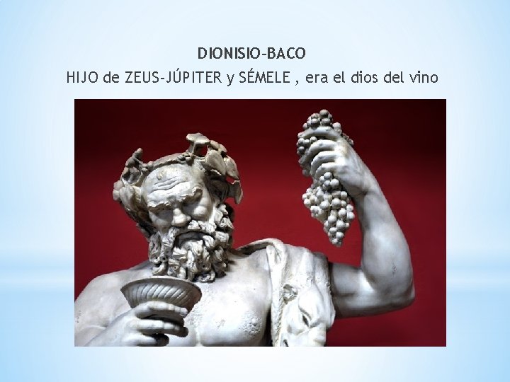 DIONISIO-BACO HIJO de ZEUS-JÚPITER y SÉMELE , era el dios del vino 