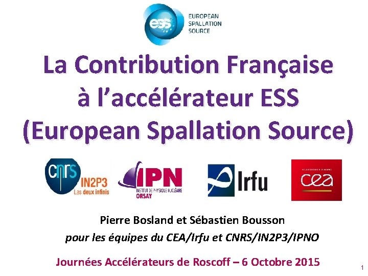 La Contribution Française à l’accélérateur ESS (European Spallation Source) Pierre Bosland et Sébastien Bousson