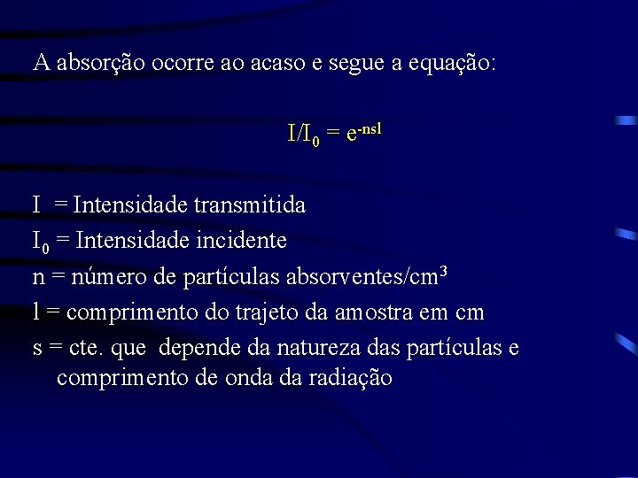 A absorção ocorre ao acaso e segue a equação: I/I 0 = e-nsl I