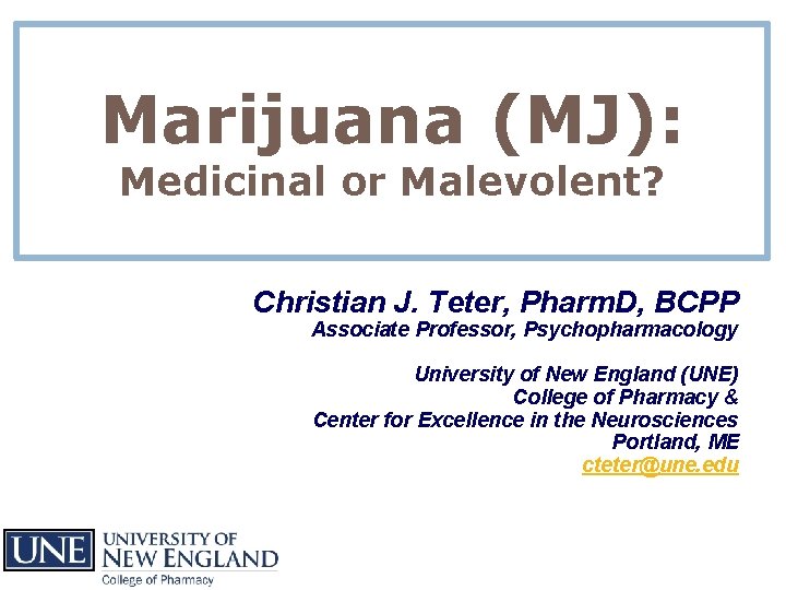 Marijuana (MJ): Medicinal or Malevolent? Christian J. Teter, Pharm. D, BCPP Associate Professor, Psychopharmacology Marijuana (MJ): Medicinal or Malevolent? Christian J. Teter, Pharm. D, BCPP Associate Professor, Psychopharmacology
