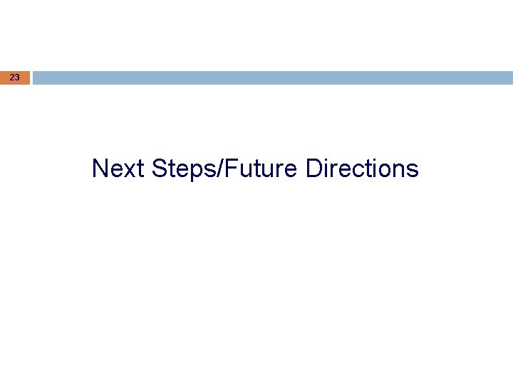 23 Next Steps/Future Directions 23 Next Steps/Future Directions