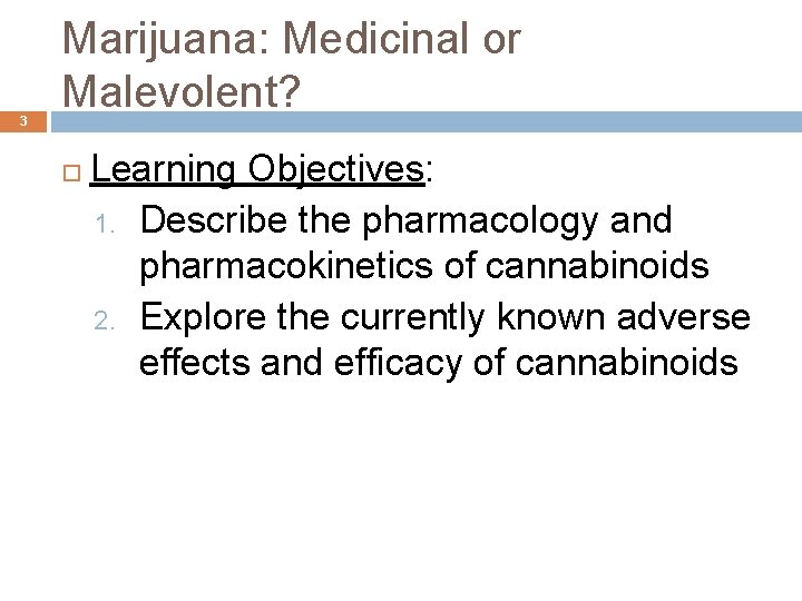 3 Marijuana: Medicinal or Malevolent? Learning Objectives: 1. Describe the pharmacology and pharmacokinetics of 3 Marijuana: Medicinal or Malevolent? Learning Objectives: 1. Describe the pharmacology and pharmacokinetics of