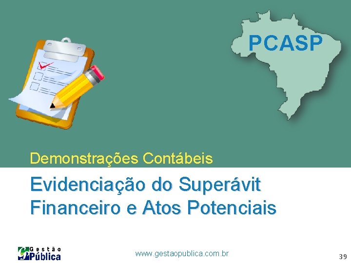 PCASP Demonstrações Contábeis Evidenciação do Superávit Financeiro e Atos Potenciais www. gestaopublica. com. br PCASP Demonstrações Contábeis Evidenciação do Superávit Financeiro e Atos Potenciais www. gestaopublica. com. br