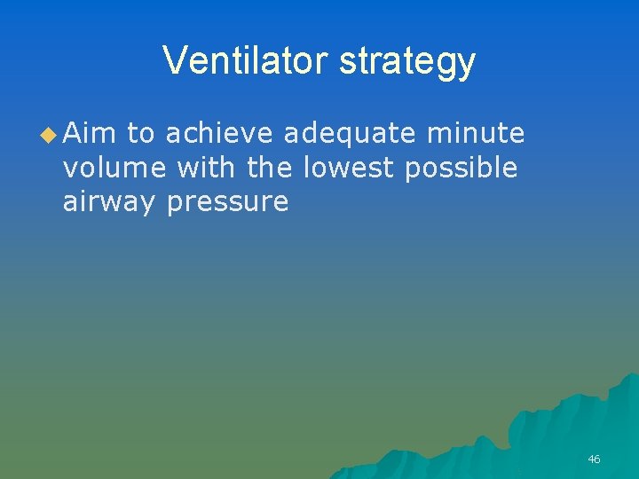 Ventilator strategy u Aim to achieve adequate minute volume with the lowest possible airway