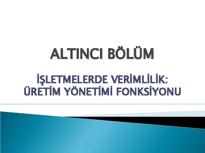 ALTINCI BÖLÜM İŞLETMELERDE VERİMLİLİK: ÜRETİM YÖNETİMİ FONKSİYONU 