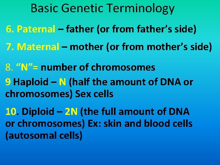 Basic Genetic Terminology 6. Paternal – father (or from father’s side) 7. Maternal –