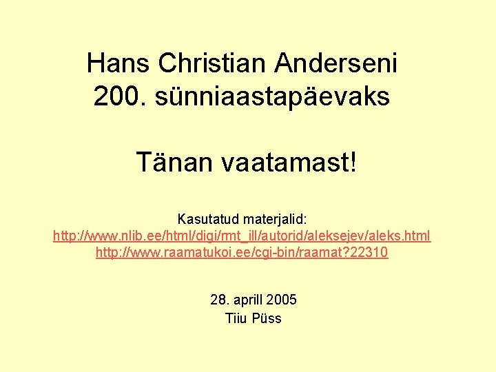 Hans Christian Anderseni 200. sünniaastapäevaks Tänan vaatamast! Kasutatud materjalid: http: //www. nlib. ee/html/digi/rmt_ill/autorid/aleksejev/aleks. html