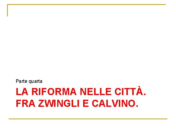 Parte quarta LA RIFORMA NELLE CITTÀ. FRA ZWINGLI E CALVINO. 