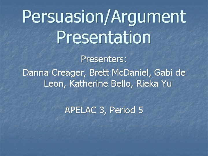 Persuasion/Argument Presentation Presenters: Danna Creager, Brett Mc. Daniel, Gabi de Leon, Katherine Bello, Rieka