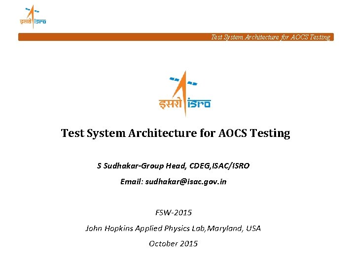 Test System Architecture for AOCS Testing S Sudhakar-Group Head, CDEG, ISAC/ISRO Email: sudhakar@isac. gov.