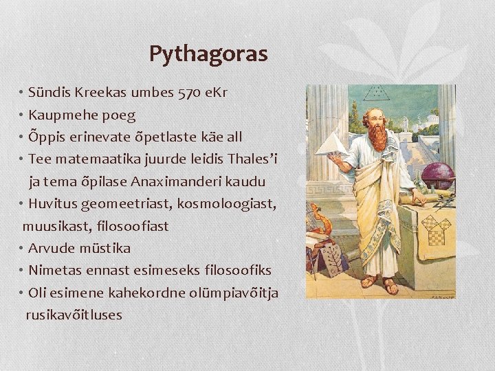Pythagoras • Sündis Kreekas umbes 570 e. Kr • Kaupmehe poeg • Õppis erinevate Pythagoras • Sündis Kreekas umbes 570 e. Kr • Kaupmehe poeg • Õppis erinevate