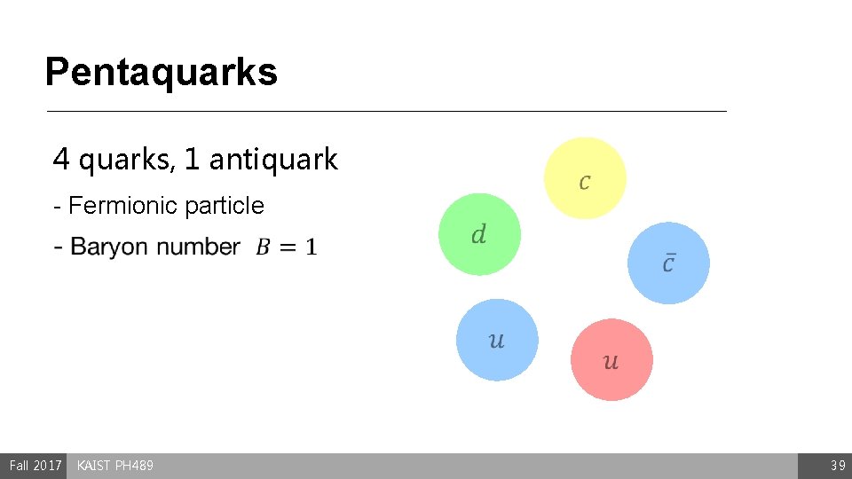 Pentaquarks 4 quarks, 1 antiquark - Fermionic particle Fall 2017 KAIST PH 489 39