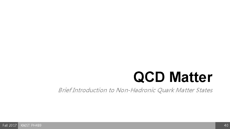 QCD Matter Brief Introduction to Non-Hadronic Quark Matter States Fall 2017 KAIST PH 489