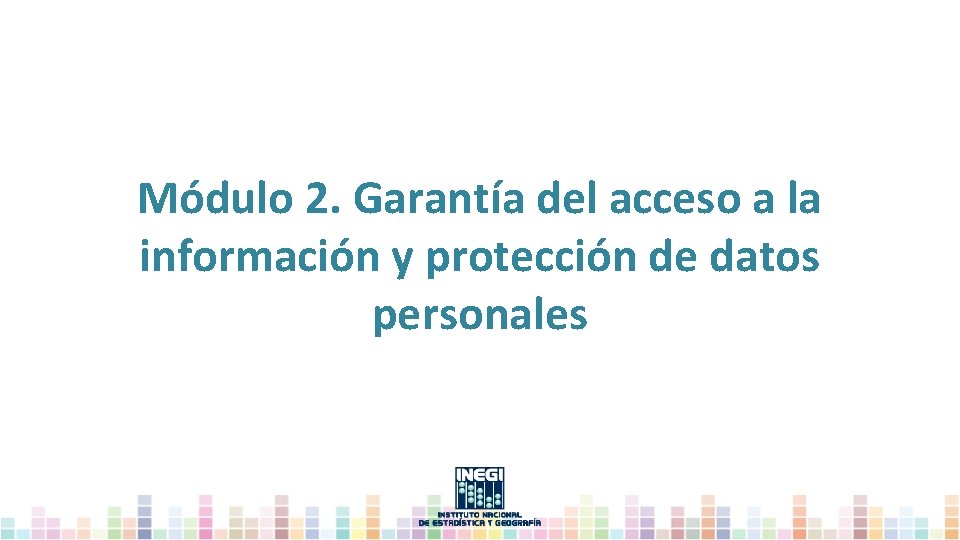 Módulo 2. Garantía del acceso a la información y protección de datos personales 