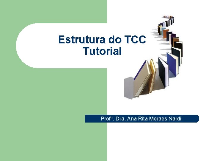 Estrutura do TCC Tutorial Profa. Dra. Ana Rita Moraes Nardi 