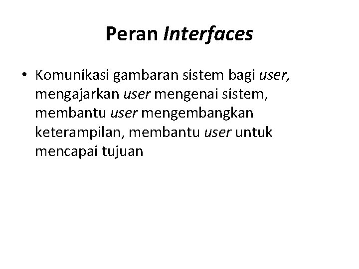 Peran Interfaces • Komunikasi gambaran sistem bagi user, mengajarkan user mengenai sistem, membantu user