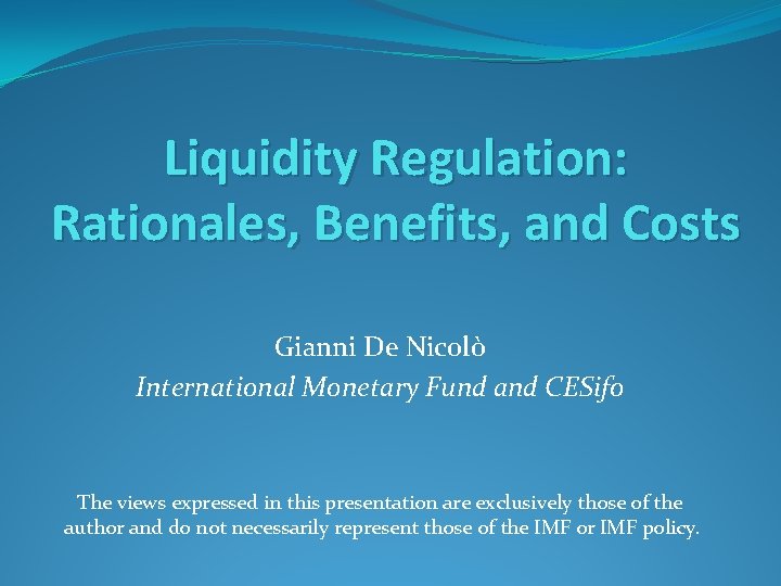 Liquidity Regulation: Rationales, Benefits, and Costs Gianni De Nicolò International Monetary Fund and CESifo
