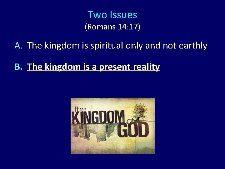 Two Issues (Romans 14: 17) A. The kingdom is spiritual only and not earthly