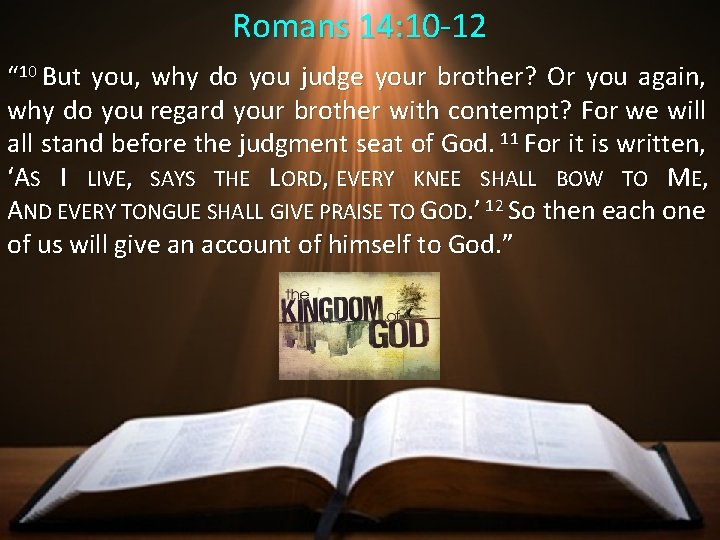Romans 14: 10 -12 “ 10 But you, why do you judge your brother?