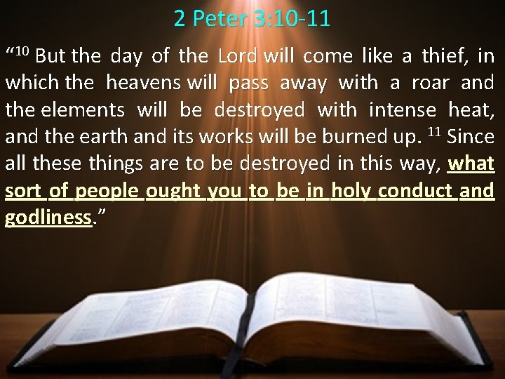 2 Peter 3: 10 -11 “ 10 But the day of the Lord will