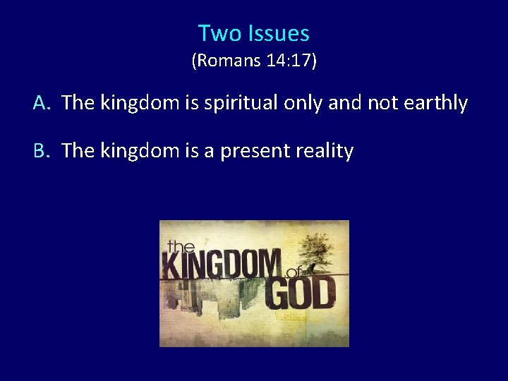 Two Issues (Romans 14: 17) A. The kingdom is spiritual only and not earthly