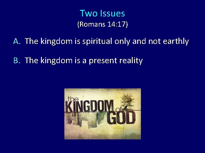 Two Issues (Romans 14: 17) A. The kingdom is spiritual only and not earthly Two Issues (Romans 14: 17) A. The kingdom is spiritual only and not earthly