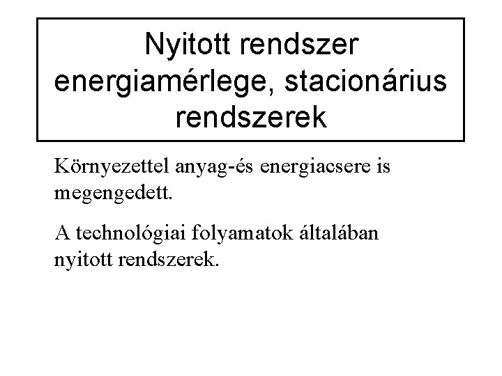 Nyitott rendszer energiamérlege, stacionárius rendszerek Környezettel anyag-és energiacsere is megengedett. A technológiai folyamatok általában