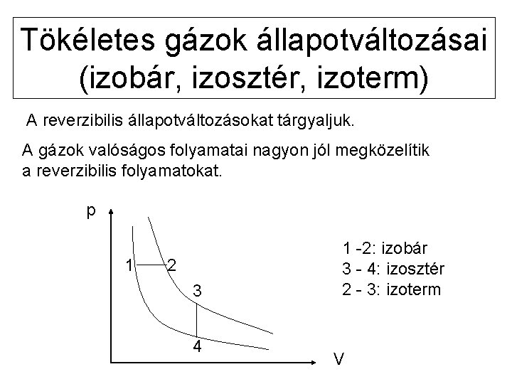 Tökéletes gázok állapotváltozásai (izobár, izosztér, izoterm) A reverzibilis állapotváltozásokat tárgyaljuk. A gázok valóságos folyamatai