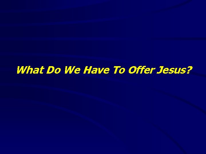 What Do We Have To Offer Jesus? 