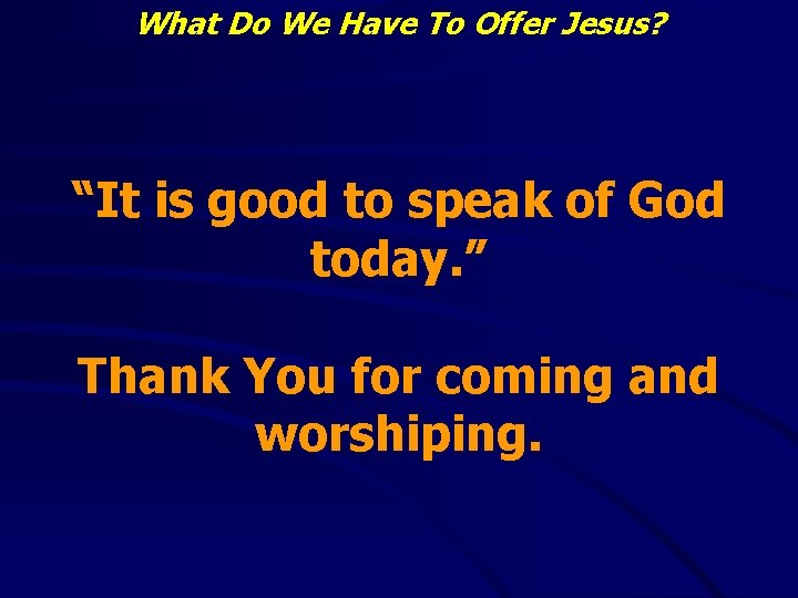 What Do We Have To Offer Jesus? “It is good to speak of God