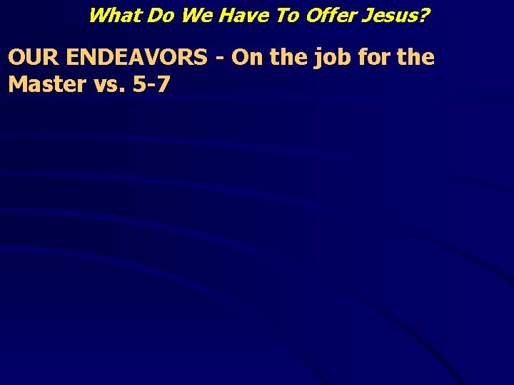 What Do We Have To Offer Jesus? OUR ENDEAVORS - On the job for