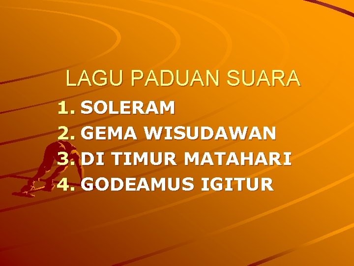 LAGU PADUAN SUARA 1. SOLERAM 2. GEMA WISUDAWAN 3. DI TIMUR MATAHARI 4. GODEAMUS