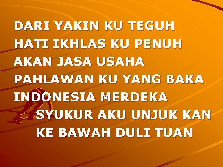 DARI YAKIN KU TEGUH HATI IKHLAS KU PENUH AKAN JASA USAHA PAHLAWAN KU YANG