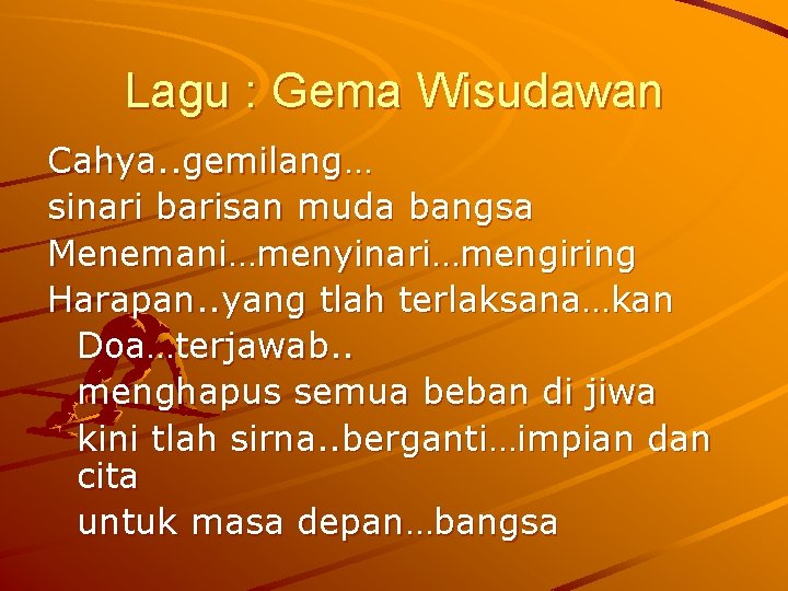 Lagu : Gema Wisudawan Cahya. . gemilang… sinari barisan muda bangsa Menemani…menyinari…mengiring Harapan. .