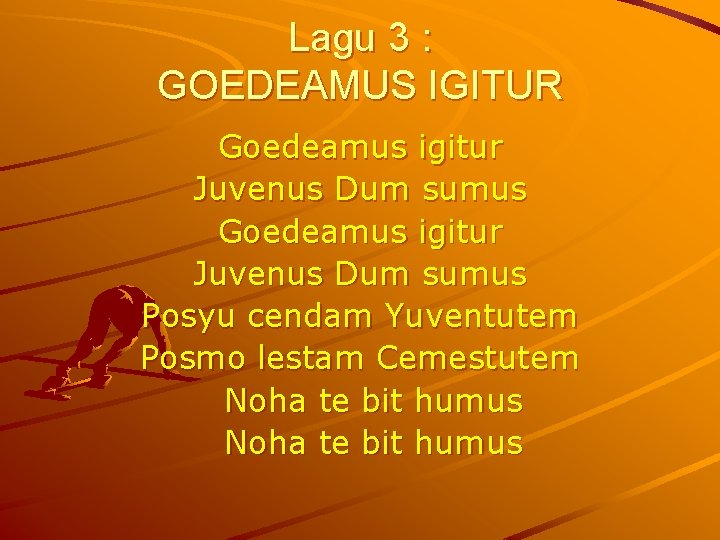 Lagu 3 : GOEDEAMUS IGITUR Goedeamus igitur Juvenus Dum sumus Posyu cendam Yuventutem Posmo