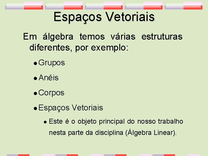 Espaços Vetoriais Em álgebra temos várias estruturas diferentes, por exemplo: l Grupos l Anéis