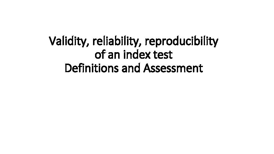 Validity, reliability, reproducibility of an index test Definitions and Assessment 