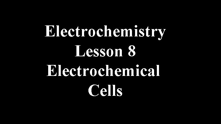 Electrochemistry Lesson 8 Electrochemical Cells 