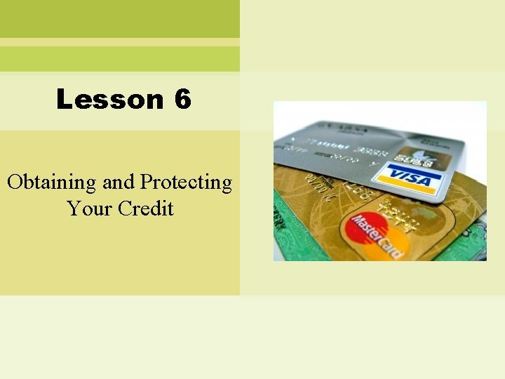 Lesson 6 Obtaining and Protecting Your Credit 